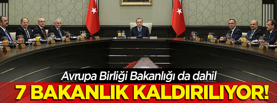 7 bakanlık kaldırılıyor, 7 bakanlığın adı değişiyor!