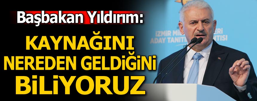 Başbakan Yıldırım: Kaynağını, nerden geldiğini biliyoruz