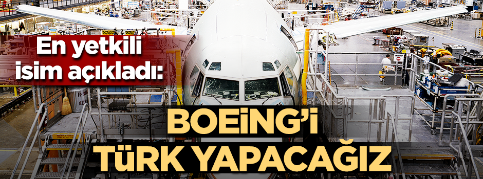 Boeng’in başkanından flaş açıklama: Boeing’i Türk yapıyoruz!