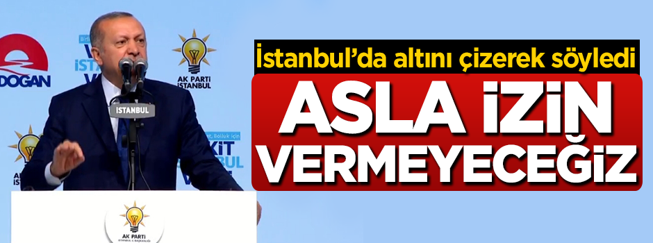 Cumhurbaşkanı Erdoğan: Asla izin vermeyeceğiz
