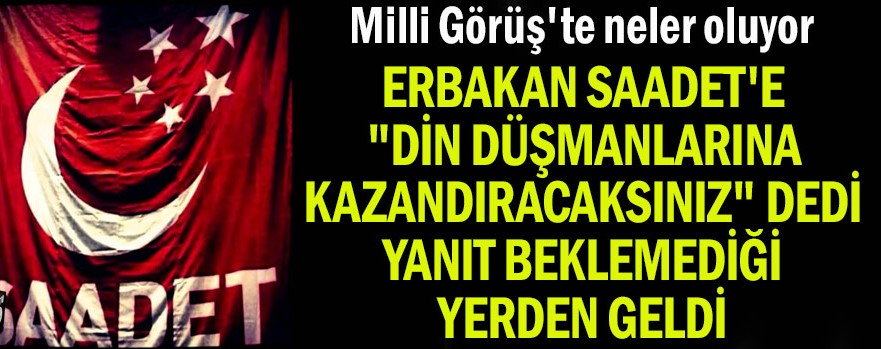 Erbakan Saadet’e “Din düşmanlarına kazandıracaksınız” dedi yanıt beklemediği yerden geldi