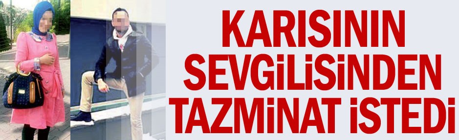 Karısının sevgilisinden tazminat istedi