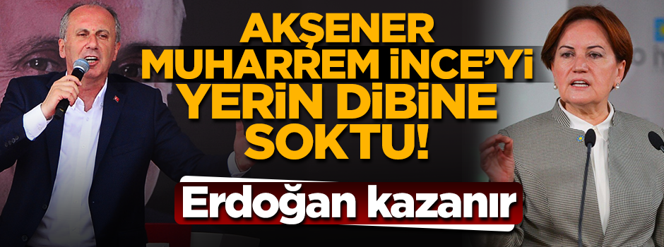 Meral Akşener, Muharrem İnce’yi gömdü: Erdoğan Kazanır