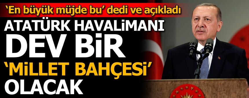 Cumhurbaşkanı Erdoğan: Atatürk Havalimanı dev bir millet bahçesi olacak