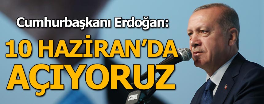 Cumhurbaşkanı Erdoğan: 10 Haziran’da açıyoruz