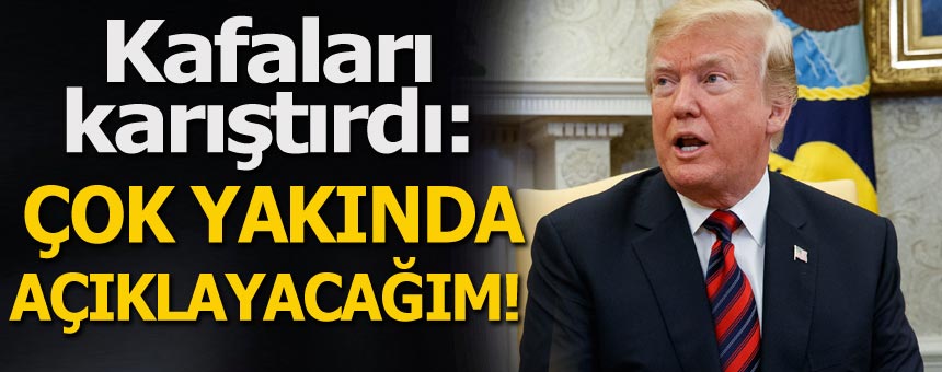Trump kafaları karıştırdı: Çok yakında açıklayacağım