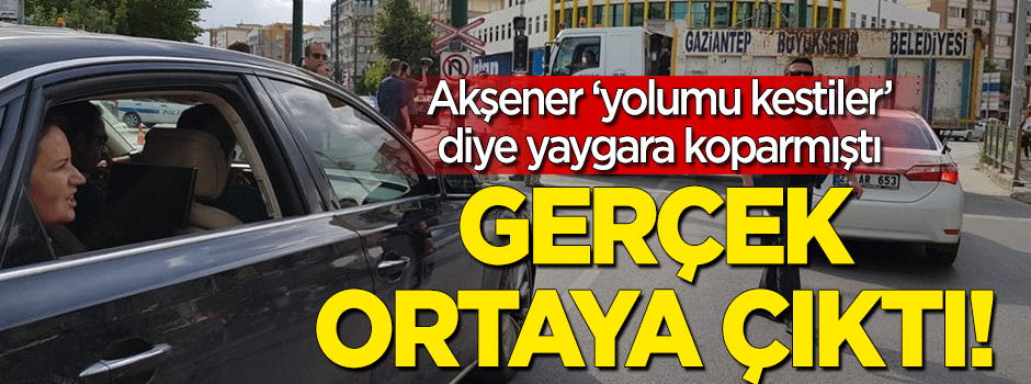 Akşener yolu kapattılar diye yaygara koparmıştı… Emniyet ve Valilik’ten açıklama geldi