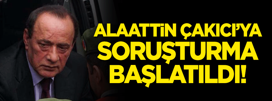 Alaattin Çakıcı’ya soruşturma başlatıldı!