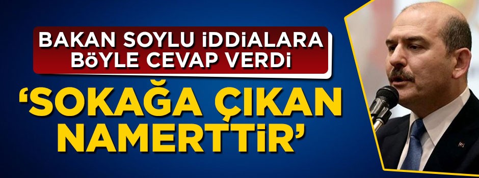 Süleyman Soylu CHP’nin iddialarına cevap verdi: Sokağa çıkan namerttir