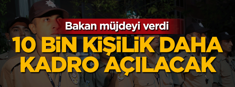 Bakan Soylu müjdeyi verdi: 10 bin kişilik daha kadro açılacak