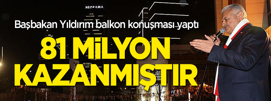 Başbakan Binali Yıldırım balkon konuşması yaptı: 81 milyon kazanmıştır!