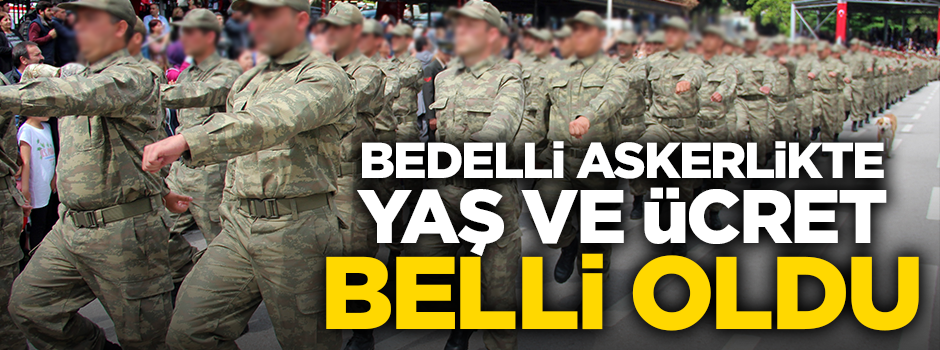 Bedelli askerlikte yaş ve ücret belli oldu mu?