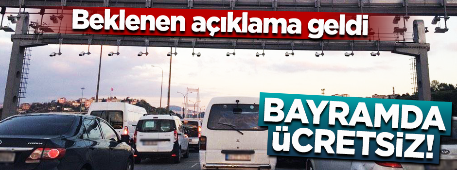 Bayramda köprüler ve otoyollar ücretsiz olacak