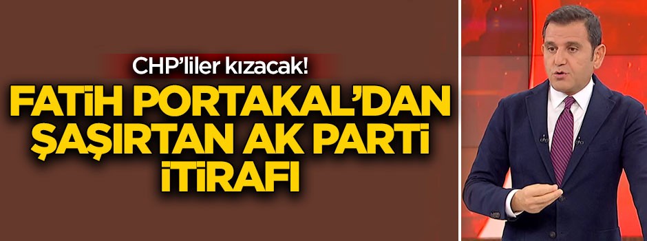 CHP’liler çok kızacak! Fatih Portakal’dan AK Parti itirafı