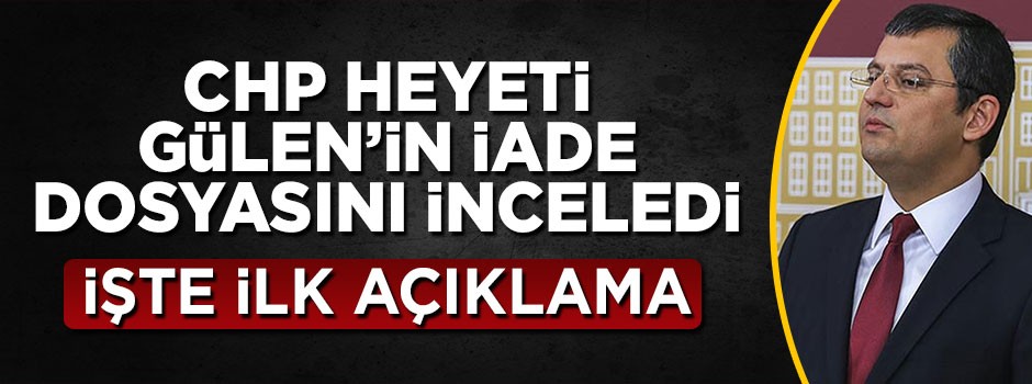 CHP heyeti Gülen’in iade dosyasını inceledi! İşte ilk açıklama
