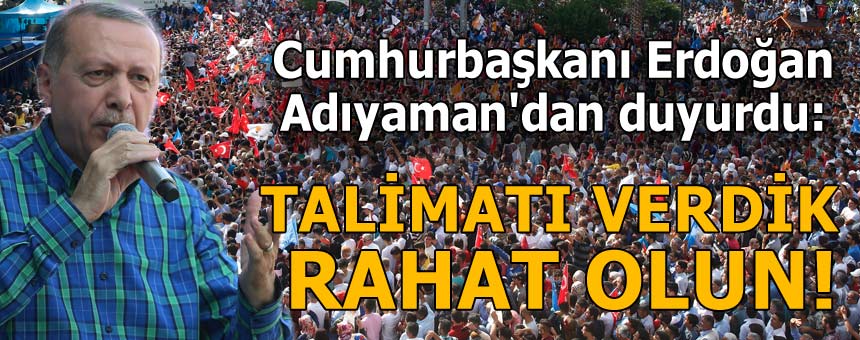 Cumhurbaşkanı Adıyaman’dan duyurdu: Talimatı verdik, rahat olun