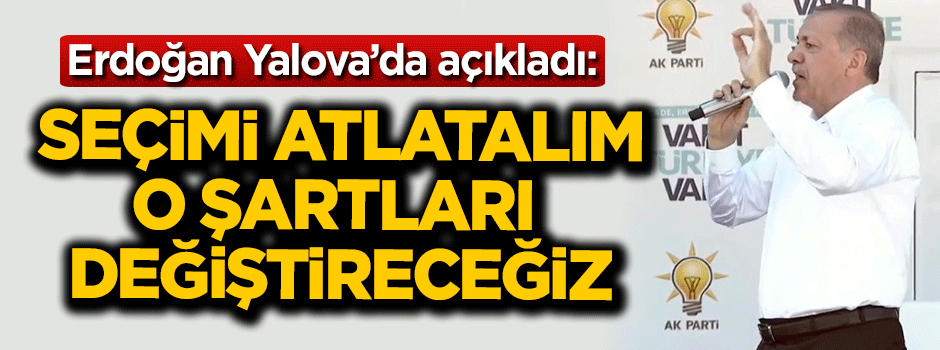 Cumhurbaşkanı Erdoğan: Seçimi atlatalım o şartları değiştireceğiz