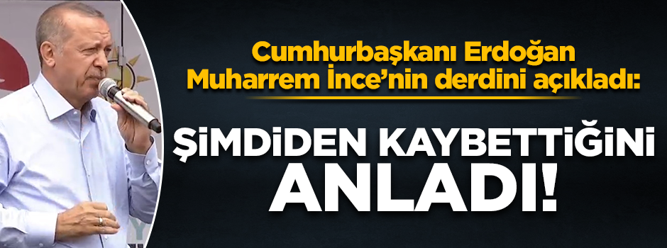 Esenyurt’ta konuşan Erdoğan: İnce kaybettiğini şimdiden anladı