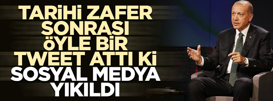 Erdoğan tarihi zafer sonrası öyle bir tweet attı ki sosyal medya yıkıldı
