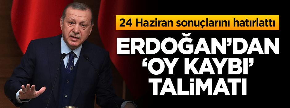 Erdoğan’dan ‘oy kaybı’ talimatı!