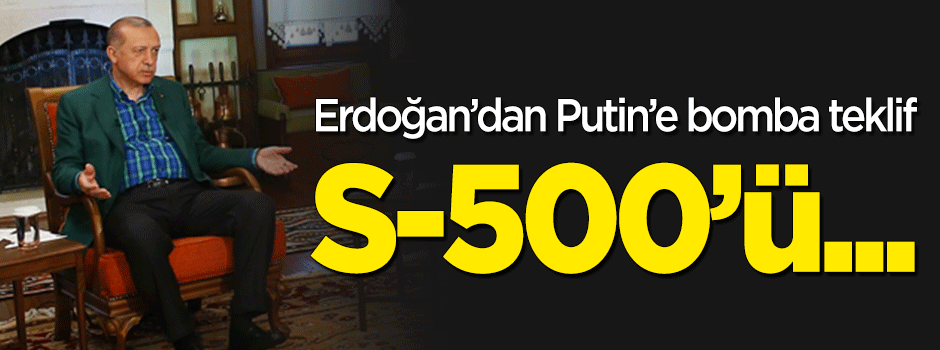 Erdoğan’dan Putin’e bomba teklif: S-500’ü…
