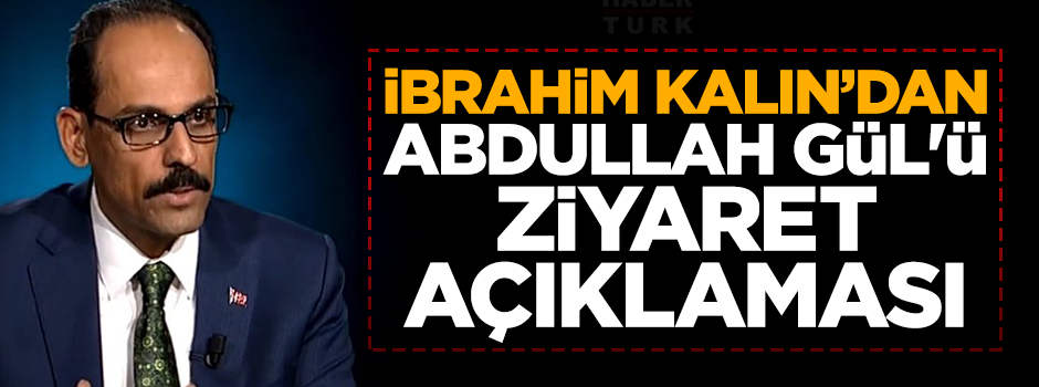 İbrahim Kalın’dan Abdullah Gül’ü ziyaret açıklaması: “Şahsi hukukumuza binaen yapıldı”