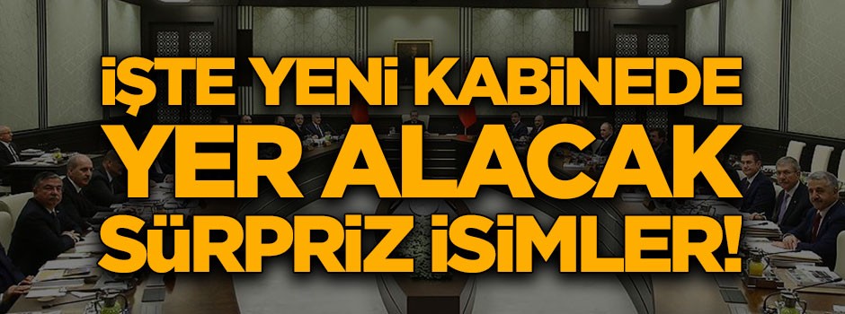 İşte Cumhurbaşkanı Erdoğan’ın yeni kabinede yer vereceği sürpriz isimler