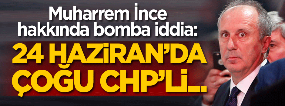 Muharrem İnce hakkında bomba iddia: CHP’den bile…