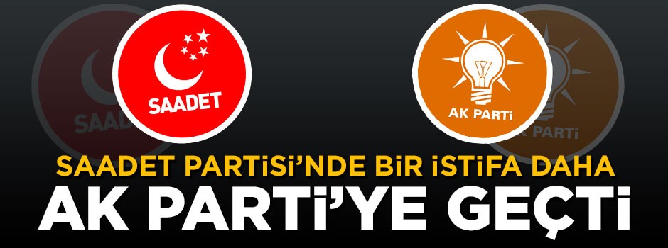 Saadet Partili isim istifa edip AK Parti’ye katıldı