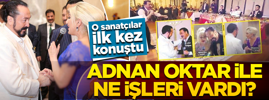 Adnan Oktar ile ne işleri vardı? O sanatçılar ilk kez konuştu