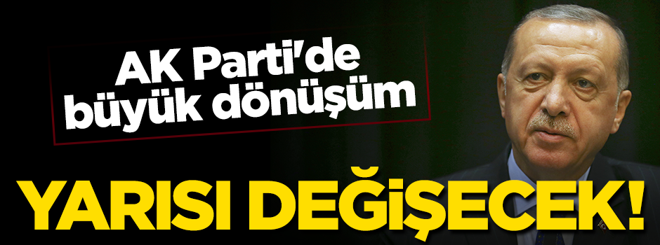AK Parti’de büyük dönüşüm… Yarısı değişecek!
