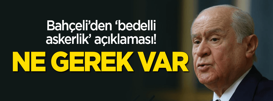 Bahçeli’den ‘bedelli askerlik’ yorumu: Ne gerek var