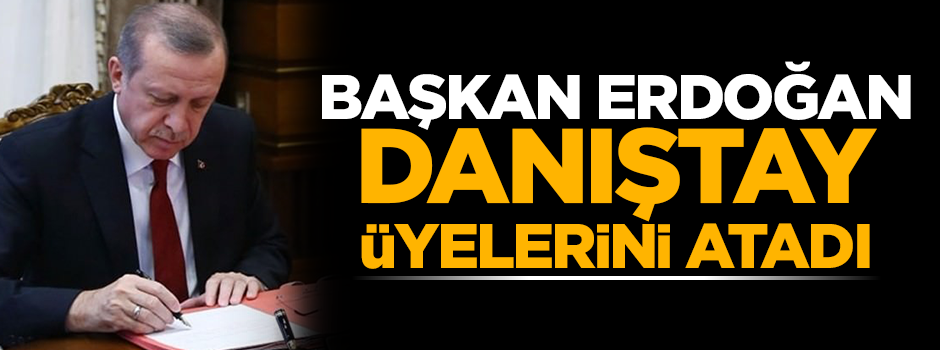 Başkan Erdoğan Danıştay üyelerini atadı
