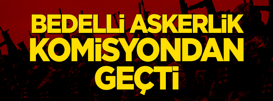 Bedelli askerlik komisyonda kabul edildi!