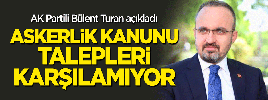 Bülent Turan: Askerlik kanunu talepleri karşılamıyor