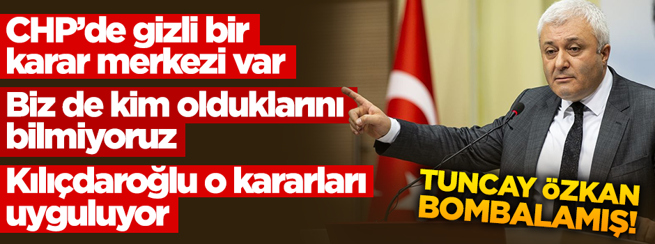 “CHP’de gizli bir karar merkezi var, biz de kim olduklarını bilmiyoruz”
