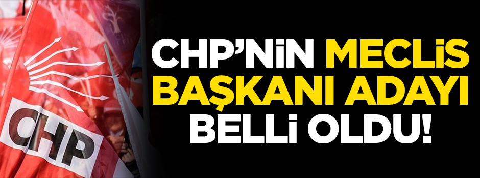 CHP’nin Meclis Başkanı adayı belli oldu
