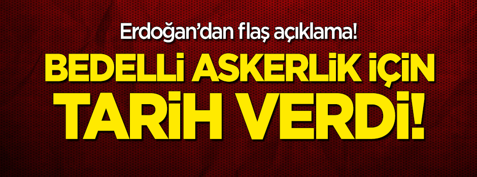 Erdoğan’dan flaş açıklama! Bedelli askerlik için tarih verdi