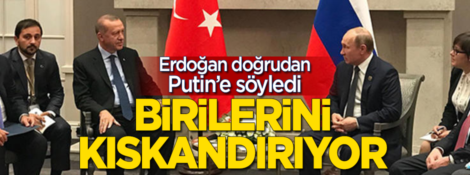 Erdoğan Putin’e söyledi: Birilerini kıskandırıyor