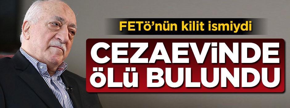 FETÖ’nün kilit ismiydi… Cezaevinde ölü bulundu