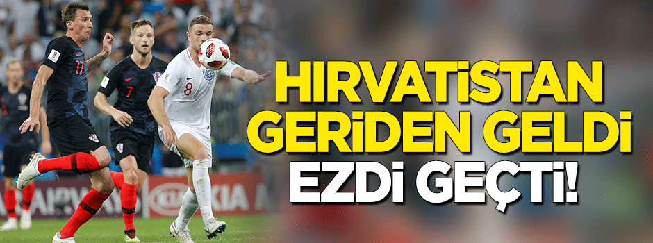 Hırvatistan geriden geldi, İngiltere’yi ezdi geçti!