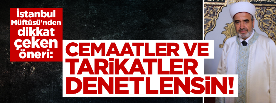 İstanbul Müftüsü: Tarikatlar ve cemaatler denetlensin