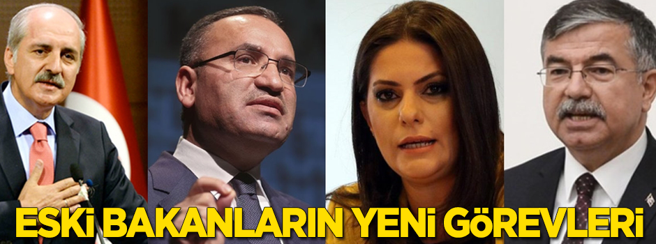 İşte eski bakanların yeni görevleri
