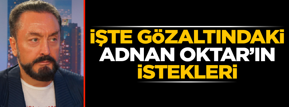 İşte gözaltındaki Adnan Oktar’ın istekleri