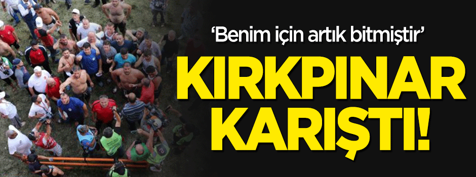 Kırkpınar karıştı! “Benim için Kırkpınar bitmiştir”