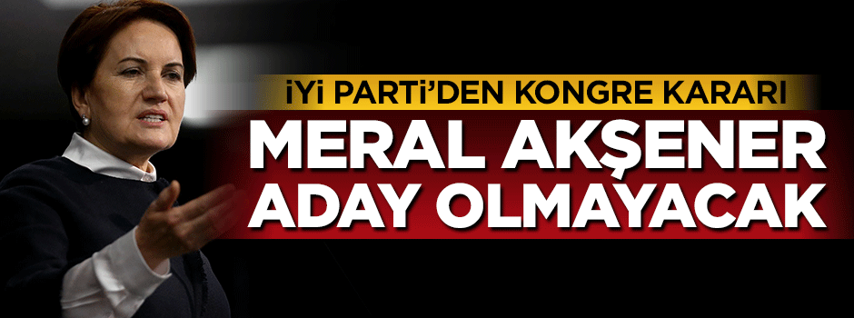 Meral Akşener: Kurultayda aday olmayacağım