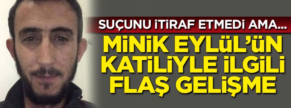 Minik Eylül’ün katiliyle ilgili flaş gelişme