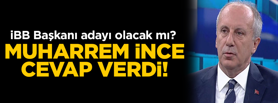 Muharrem İnce’den flaş İBB adaylığı açıklaması