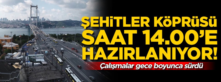 Şehitler Köprüsü saat 14.00’e hazırlanıyor! Çalışmalar tüm gece sürdü