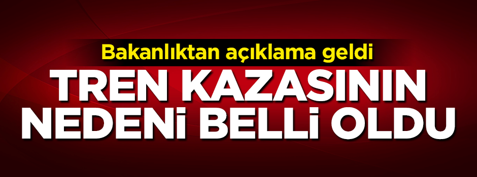 Tren kazasının nedeni belli oldu